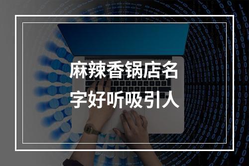 麻辣香锅店名字好听吸引人