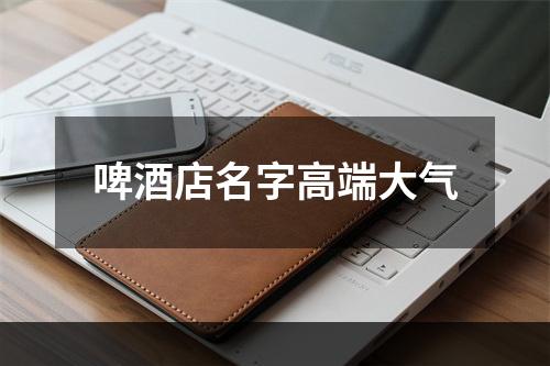 啤酒店名字高端大气