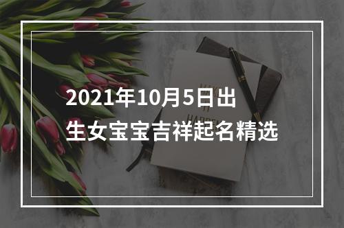 2021年10月5日出生女宝宝吉祥起名精选
