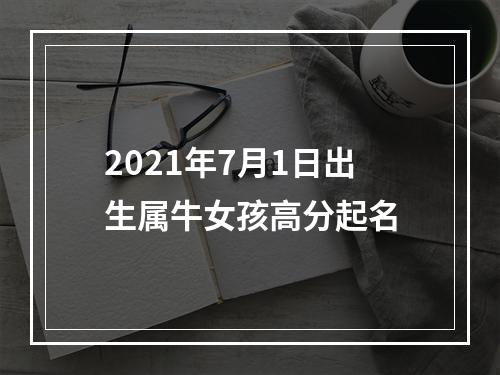 2021年7月1日出生属牛女孩高分起名