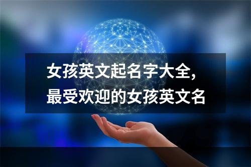 女孩英文起名字大全,最受欢迎的女孩英文名