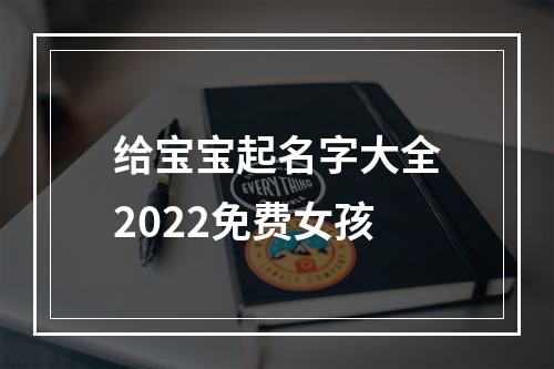 给宝宝起名字大全2022免费女孩