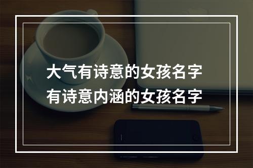 大气有诗意的女孩名字 有诗意内涵的女孩名字