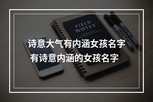 诗意大气有内涵女孩名字 有诗意内涵的女孩名字