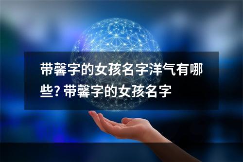 带馨字的女孩名字洋气有哪些? 带馨字的女孩名字