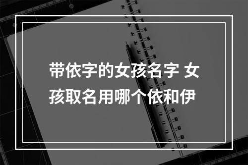 带依字的女孩名字 女孩取名用哪个依和伊