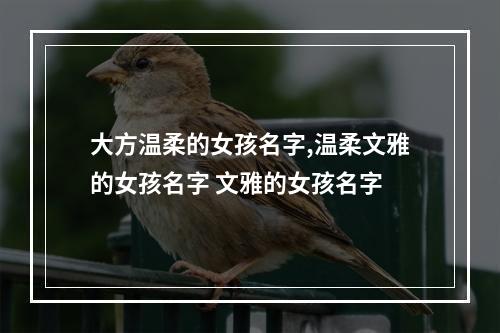 大方温柔的女孩名字,温柔文雅的女孩名字 文雅的女孩名字