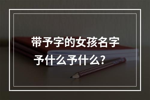 带予字的女孩名字 予什么予什么?