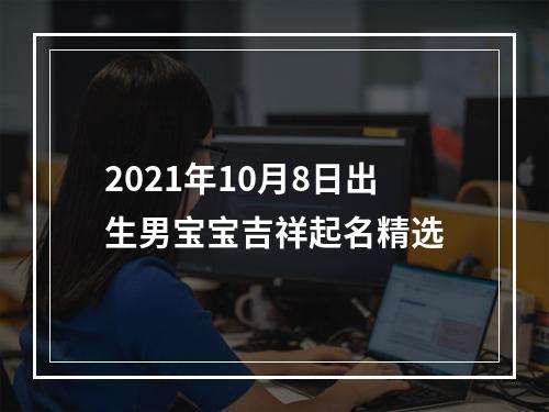2021年10月8日出生男宝宝吉祥起名精选