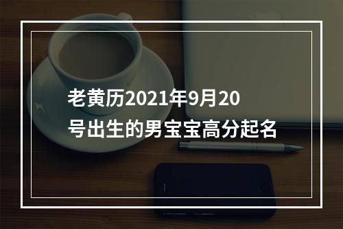 老黄历2021年9月20号出生的男宝宝高分起名