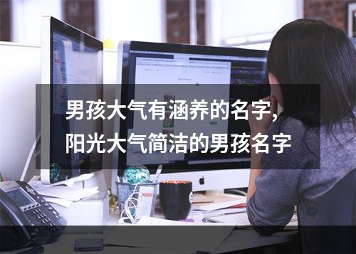 男孩大气有涵养的名字,阳光大气简洁的男孩名字