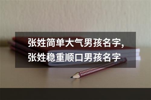 张姓简单大气男孩名字,张姓稳重顺口男孩名字
