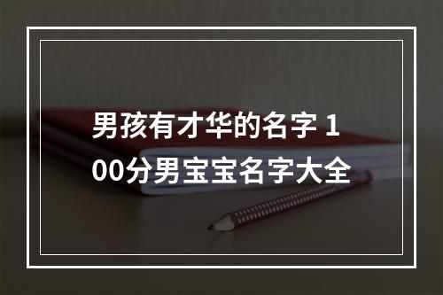 男孩有才华的名字 100分男宝宝名字大全