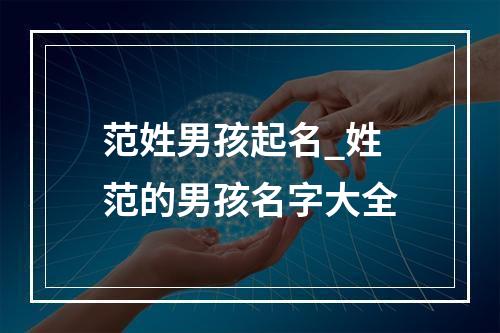 范姓男孩起名_姓范的男孩名字大全