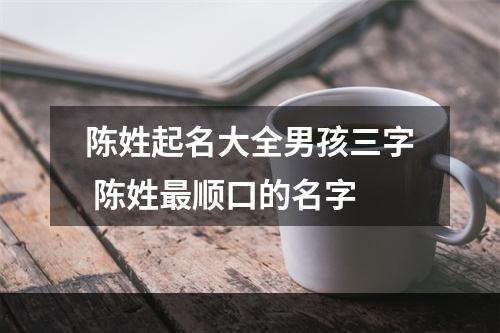 陈姓起名大全男孩三字 陈姓最顺口的名字