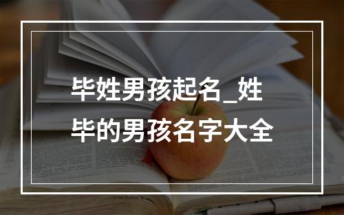 毕姓男孩起名_姓毕的男孩名字大全