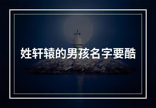 姓轩辕的男孩名字要酷