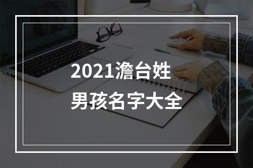 2021澹台姓男孩名字大全