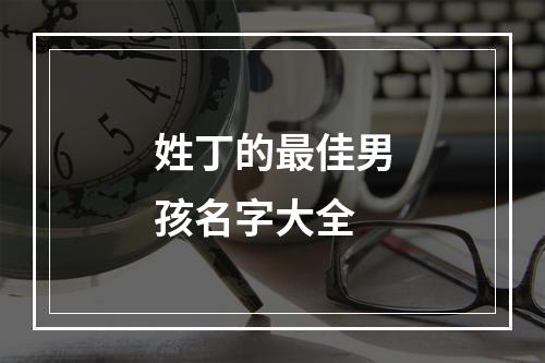 姓丁的最佳男孩名字大全