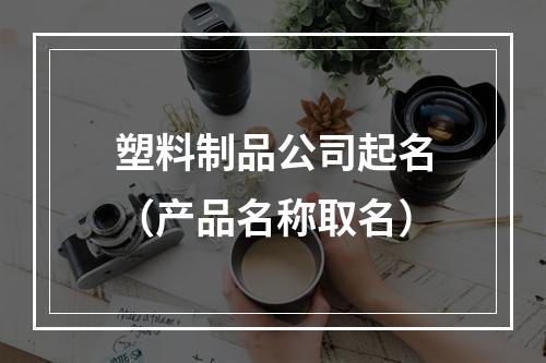 塑料制品公司起名（产品名称取名）