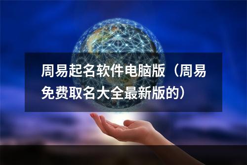 周易起名软件电脑版（周易免费取名大全最新版的）