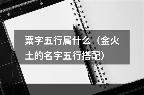 粟字五行属什么（金火土的名字五行搭配）