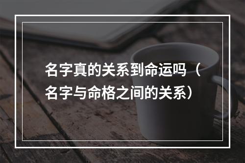 名字真的关系到命运吗（名字与命格之间的关系）