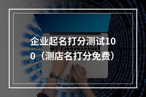 企业起名打分测试100（测店名打分免费）
