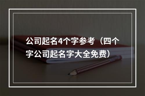 公司起名4个字参考（四个字公司起名字大全免费）