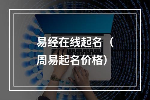 易经在线起名（周易起名价格）