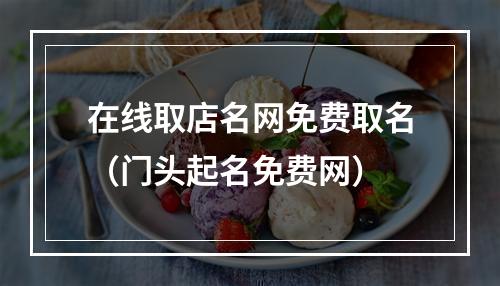 在线取店名网免费取名（门头起名免费网）