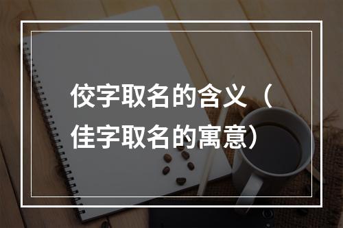 佼字取名的含义（佳字取名的寓意）
