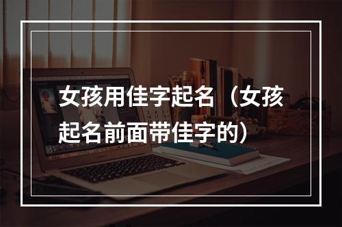 女孩用佳字起名（女孩起名前面带佳字的）