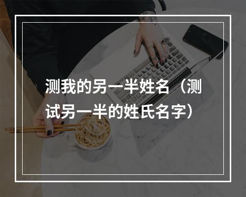 测我的另一半姓名（测试另一半的姓氏名字）