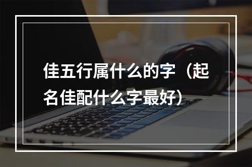 佳五行属什么的字（起名佳配什么字最好）