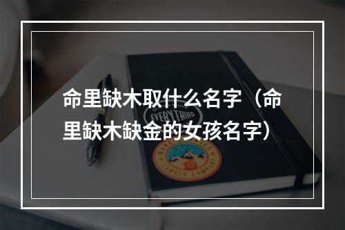 命里缺木取什么名字（命里缺木缺金的女孩名字）