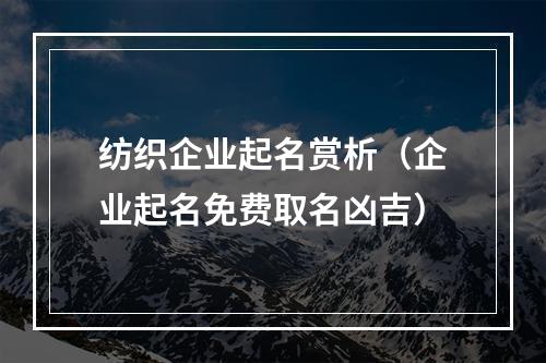 纺织企业起名赏析（企业起名免费取名凶吉）