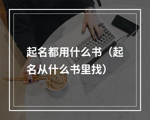 起名都用什么书（起名从什么书里找）