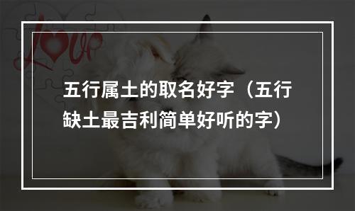 五行属土的取名好字（五行缺土最吉利简单好听的字）