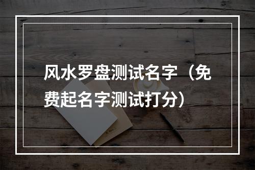 风水罗盘测试名字（免费起名字测试打分）