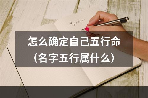 怎么确定自己五行命（名字五行属什么）