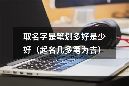 取名字是笔划多好是少好（起名几多笔为吉）