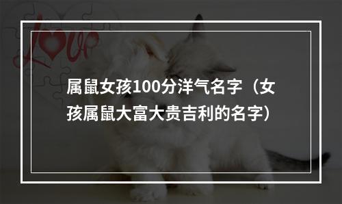 属鼠女孩100分洋气名字（女孩属鼠大富大贵吉利的名字）