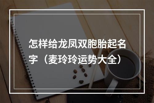 怎样给龙凤双胞胎起名字（麦玲玲运势大全）