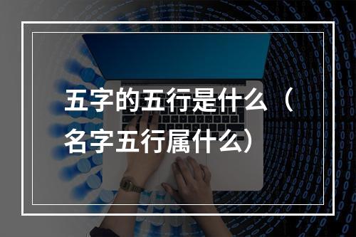 五字的五行是什么（名字五行属什么）