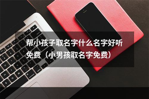帮小孩子取名字什么名字好听免费（小男孩取名字免费）