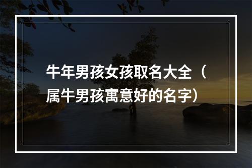 牛年男孩女孩取名大全（属牛男孩寓意好的名字）