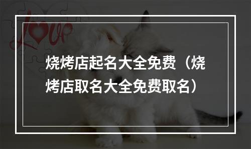 烧烤店起名大全免费（烧烤店取名大全免费取名）