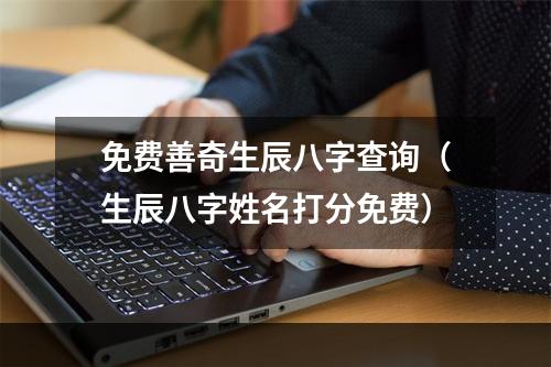 免费善奇生辰八字查询（生辰八字姓名打分免费）
