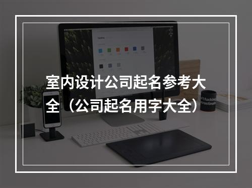 室内设计公司起名参考大全（公司起名用字大全）